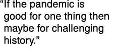    If the pandemic is good for one thing then maybe for challenging history   