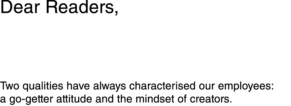 Dear Readers, Two qualities have always characterised our employees: a go-getter attitude and the mindset of creators 